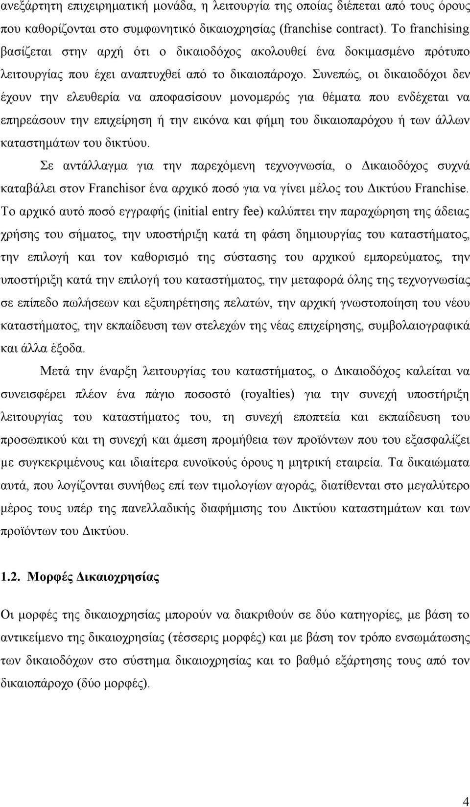 Συνεπώς, οι δικαιοδόχοι δεν έχουν την ελευθερία να αποφασίσουν μονομερώς για θέματα που ενδέχεται να επηρεάσουν την επιχείρηση ή την εικόνα και φήμη του δικαιοπαρόχου ή των άλλων καταστημάτων του