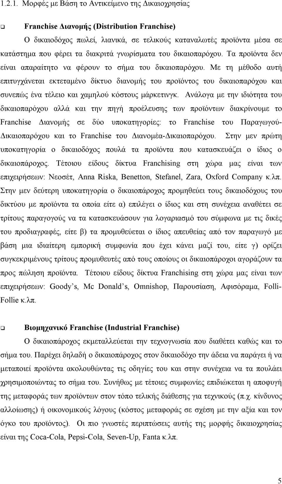 Με τη μέθοδο αυτή επιτυγχάνεται εκτεταμένο δίκτυο διανομής του προϊόντος του δικαιοπαρόχου και συνεπώς ένα τέλειο και χαμηλού κόστους μάρκετινγκ.