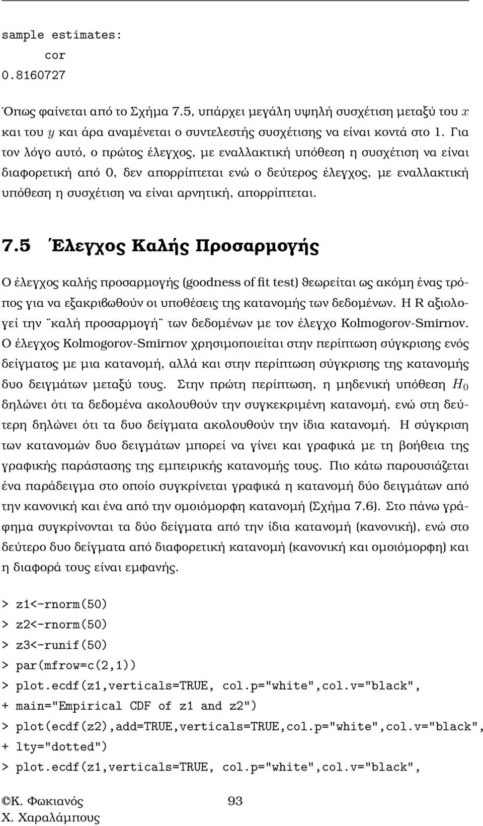 απορρίπτεται. 7.5 Ελεγχος Καλής Προσαρµογής Ο έλεγχος καλής προσαρµογής (goodness of fit test) ϑεωρείται ως ακόµη ένας τρόπος για να εξακριβωθούν οι υποθέσεις της κατανοµής των δεδοµένων.