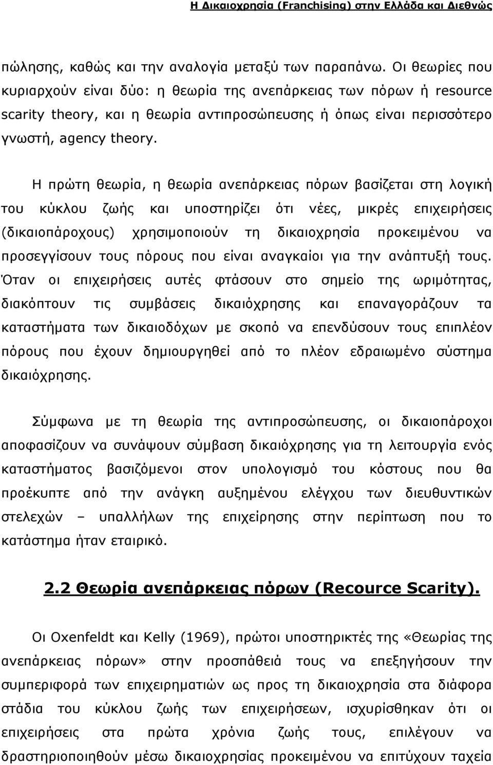 Η πρώτη θεωρία, η θεωρία ανεπάρκειας πόρων βασίζεται στη λογική του κύκλου ζωής και υποστηρίζει ότι νέες, µικρές επιχειρήσεις (δικαιοπάροχους) χρησιµοποιούν τη δικαιοχρησία προκειµένου να