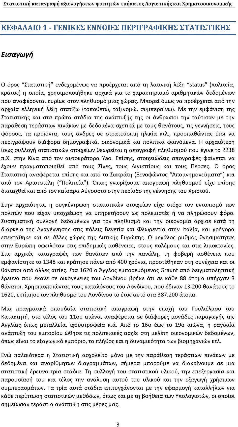 Με την εμφάνιση της Στατιστικής και στα πρώτα στάδια της ανάπτυξής της οι άνθρωποι την ταύτισαν με την παράθεση τεράστιων πινάκων με δεδομένα σχετικά με τους θανάτους, τις γεννήσεις, τους φόρους, τα