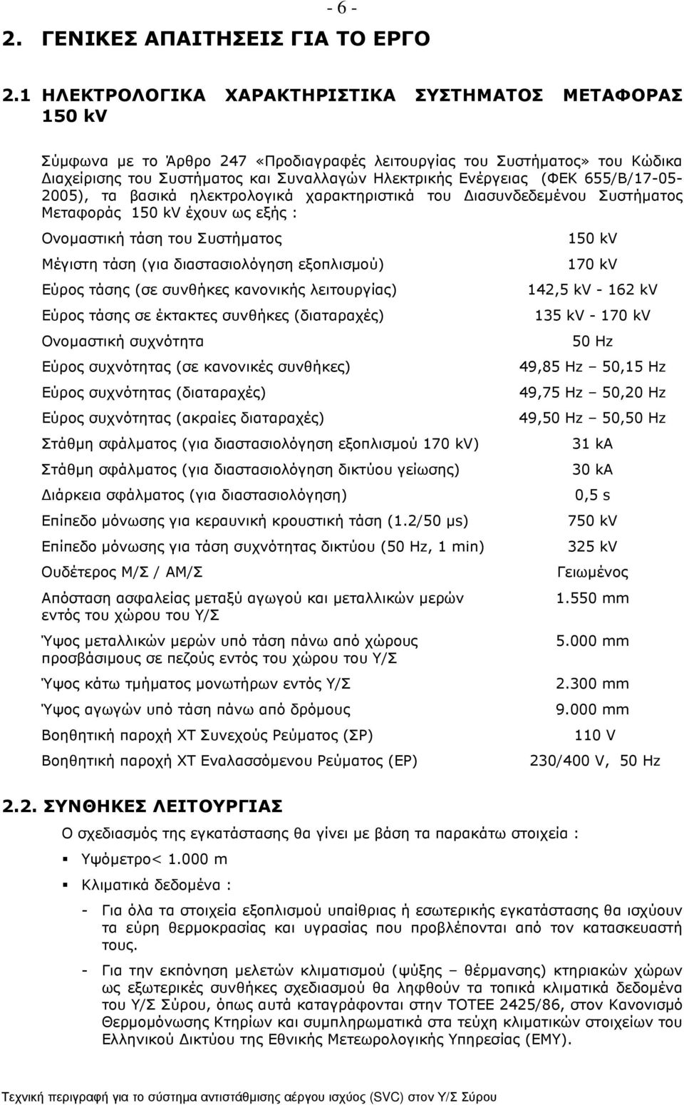 (ΦΕΚ 655/Β/17-05- 2005), τα βασικά ηλεκτρολογικά χαρακτηριστικά του ιασυνδεδεµένου Συστήµατος Μεταφοράς 150 kv έχουν ως εξής : Oνοµαστική τάση του Συστήµατος Mέγιστη τάση (για διαστασιολόγηση