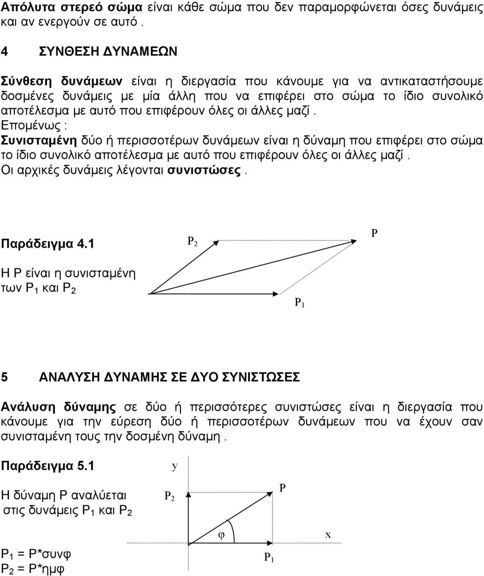 οι άλλες μαζί. Επομένως : Συνισταμένη δύο ή περισσοτέρων δυνάμεων είναι η δύναμη που επιφέρει στο σώμα το ίδιο συνολικό αποτέλεσμα με αυτό που επιφέρουν όλες οι άλλες μαζί.