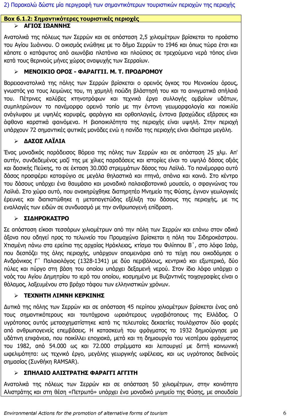 Ο οικισμός ενώθηκε με το δήμο Σερρών το 1946 και όπως τώρα έτσι και κάποτε ο κατάφυτος από αιωνόβια πλατάνια και πλούσιος σε τρεχούμενα νερά τόπος είναι κατά τους θερινούς μήνες χώρος αναψυχής των