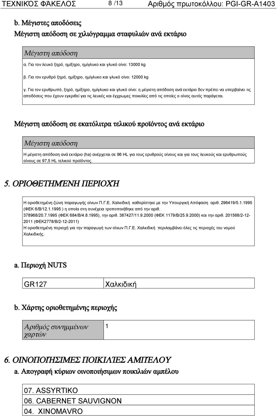 Για τον ερυθρωπό, ξηρό, ημίξηρο, ημίγλυκο και γλυκό οίνο: η μέγιστη απόδοση ανά εκτάριο δεν πρέπει να υπερβαίνει τις αποδόσεις που έχουν εγκριθεί για τις λευκές και έγχρωμες ποικιλίες από τις οποίες