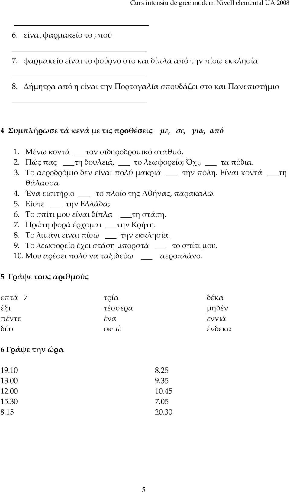 Πώς πας τη δουλειά, το λεωφορείο; Όχι, τα πόδια. 3. Το αεροδρόμιο δεν είναι πολύ μακριά την πόλη. Είναι κοντά τη θάλασσα. 4. Ένα εισιτήριο το πλοίο της Αθήνας, παρακαλώ. 5. Είστε την Ελλάδα; 6.