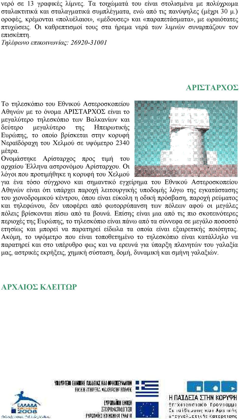 Τηλέφωνο επικοινωνίας: 26920-31001 ΑΡΙΣΤΑΡΧΟΣ Το τηλεσκόπιο του Εθνικού Αστεροσκοπείου Αθηνών με το όνομα ΑΡΙΣΤΑΡΧΟΣ είναι το μεγαλύτερο τηλεσκόπιο των Βαλκανίων και δεύτερο μεγαλύτερο της
