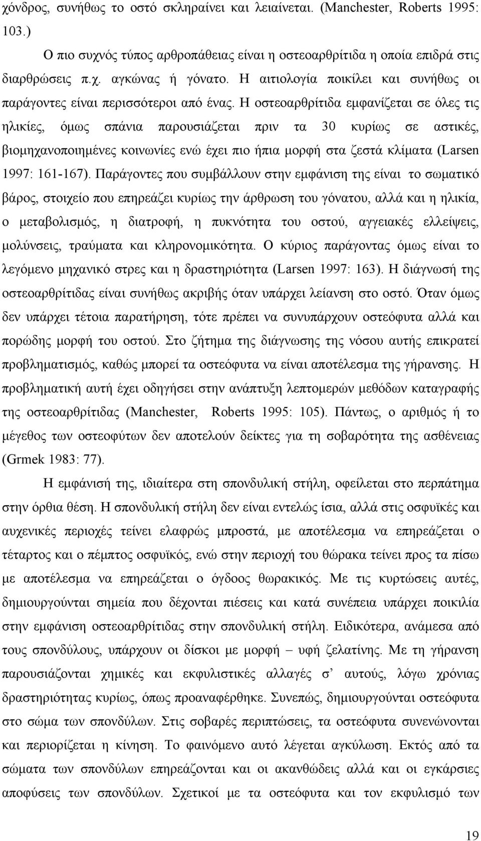 Η οστεοαρθρίτιδα εμφανίζεται σε όλες τις ηλικίες, όμως σπάνια παρουσιάζεται πριν τα 30 κυρίως σε αστικές, βιομηχανοποιημένες κοινωνίες ενώ έχει πιο ήπια μορφή στα ζεστά κλίματα (Larsen 1997: 161-167).