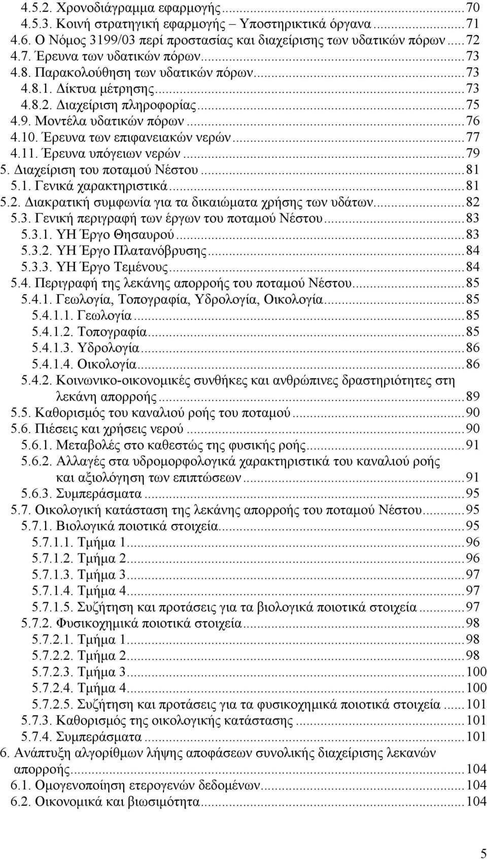 Έρευνα υπόγειων νερών...79 5. Διαχείριση του ποταμού Νέστου...81 5.1. Γενικά χαρακτηριστικά...81 5.2. Διακρατική συμφωνία για τα δικαιώματα χρήσης των υδάτων...82 5.3.