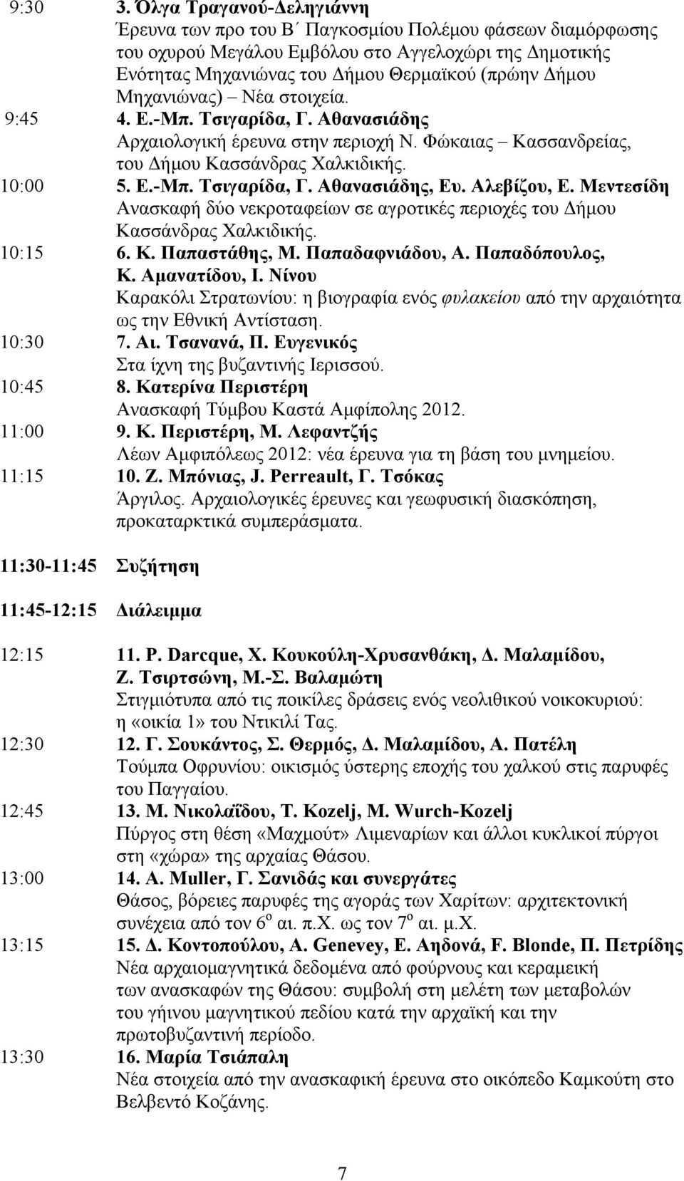 Μηχανιώνας) Νέα στοιχεία. 9:45 4. Ε.-Μπ. Τσιγαρίδα, Γ. Αθανασιάδης Αρχαιολογική έρευνα στην περιοχή Ν. Φώκαιας Κασσανδρείας, του Δήμου Κασσάνδρας Χαλκιδικής. 10:00 5. Ε.-Μπ. Τσιγαρίδα, Γ. Αθανασιάδης, Ευ.