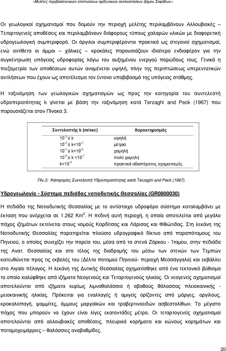 ενεργού πορώδους τους. Γενικά η πιεζοµετρία των αποθέσεων αυτών αναµένεται υψηλή, πλην της περιπτώσεως υπερεντατικών αντλήσεων που έχουν ως αποτέλεσµα τον έντονο υποβιβασµό της υπόγειας στάθµης.