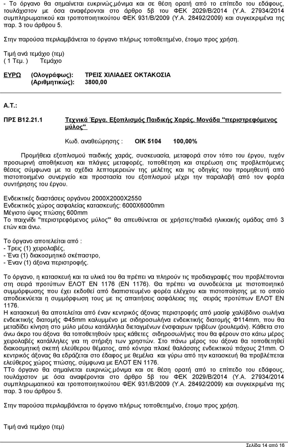 Στην παρούσα περιλαμβάνεται το όργανο πλήρως τοποθετημένο, έτοιμο προς χρήση. Τιμή ανά τεμάχιο (τεμ) ( 1 Τεμ. ) Τεμάχιο ΕΥΡΩ (Ολογράφως): ΤΡΕΙΣ ΧΙΛΙΑΔΕΣ ΟΚΤΑΚΟΣΙΑ (Αριθμητικώς): 3800,00 ΠΡΣ Β12.21.