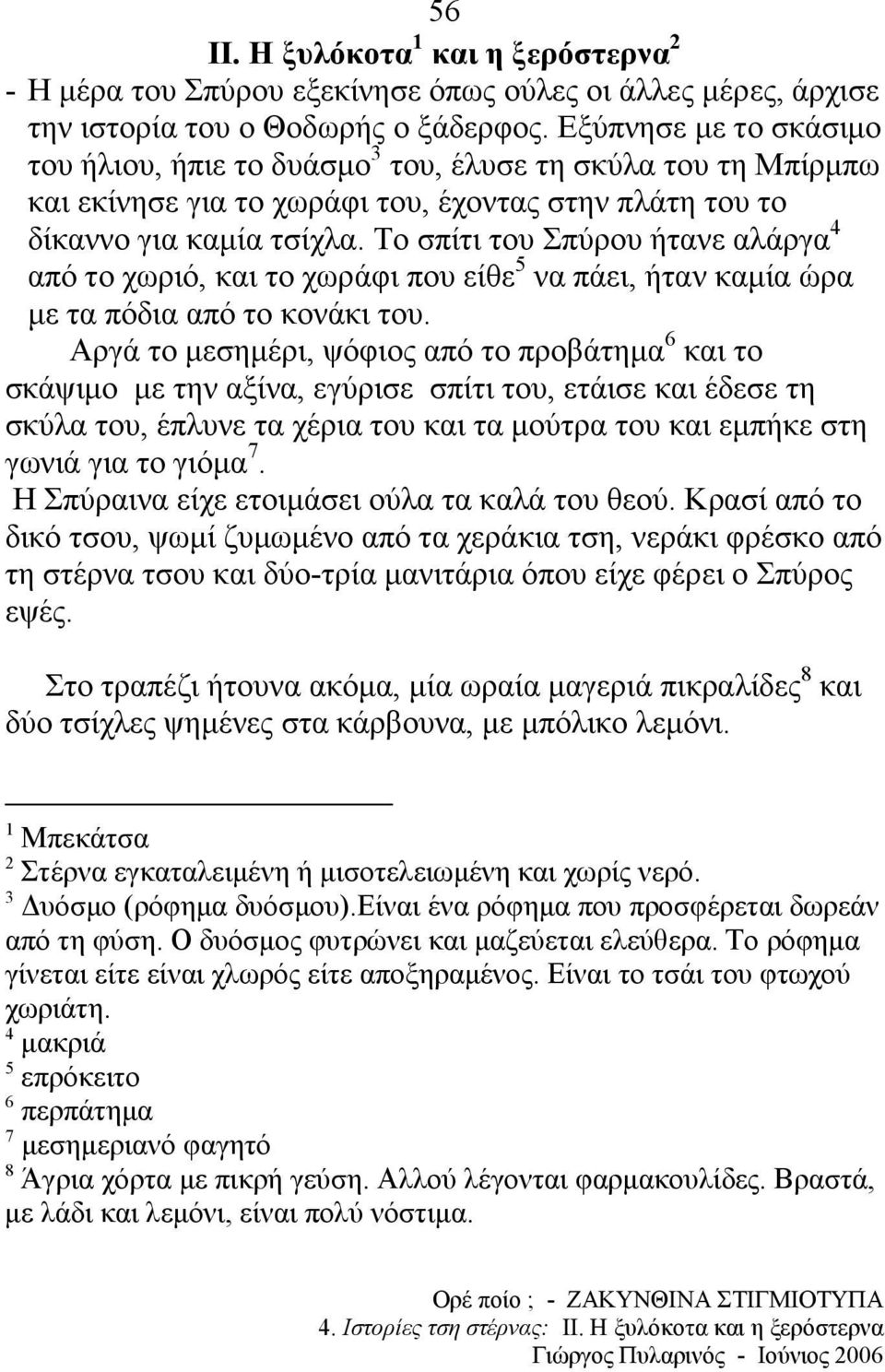 Το σπίτι του Σπύρου ήτανε αλάργα 4 από το χωριό, και το χωράφι που είθε 5 να πάει, ήταν καµία ώρα µε τα πόδια από το κονάκι του.