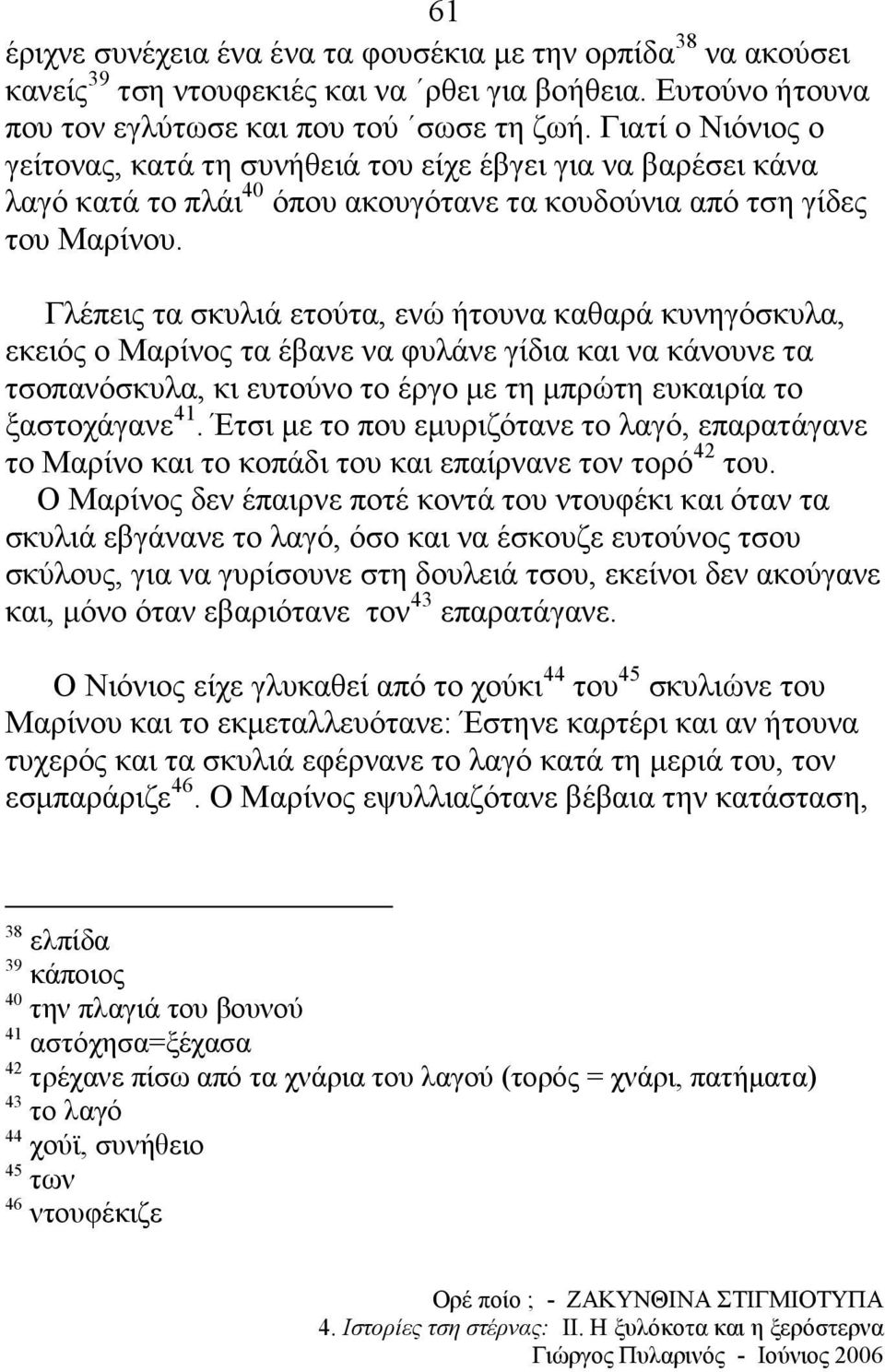 Γλέπεις τα σκυλιά ετούτα, ενώ ήτουνα καθαρά κυνηγόσκυλα, εκειός ο Μαρίνος τα έβανε να φυλάνε γίδια και να κάνουνε τα τσοπανόσκυλα, κι ευτούνο το έργο µε τη µπρώτη ευκαιρία το ξαστοχάγανε 41.