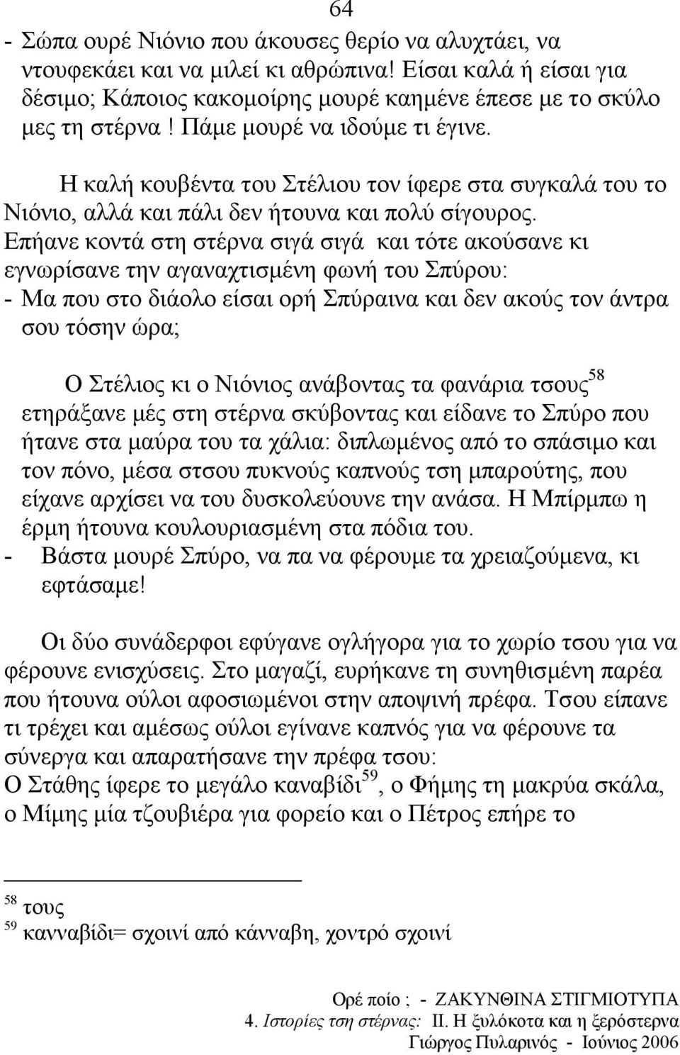 Επήανε κοντά στη στέρνα σιγά σιγά και τότε ακούσανε κι εγνωρίσανε την αγαναχτισµένη φωνή του Σπύρου: - Μα που στο διάολο είσαι ορή Σπύραινα και δεν ακούς τον άντρα σου τόσην ώρα; Ο Στέλιος κι ο