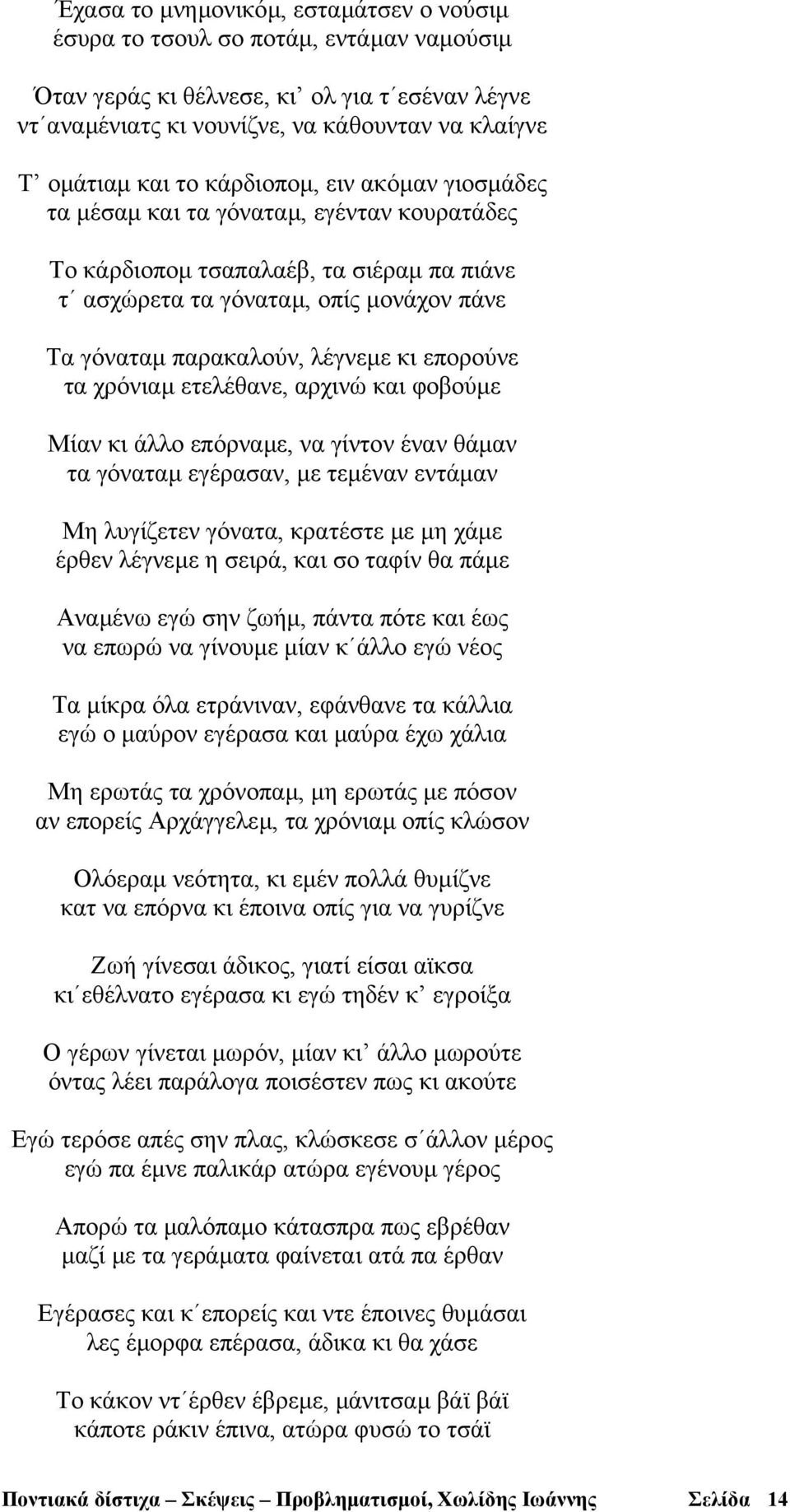 επορούνε τα χρόνιαµ ετελέθανε, αρχινώ και φοβούµε Μίαν κι άλλο επόρναµε, να γίντον έναν θάµαν τα γόναταµ εγέρασαν, µε τεµέναν εντάµαν Μη λυγίζετεν γόνατα, κρατέστε µε µη χάµε έρθεν λέγνεµε η σειρά,