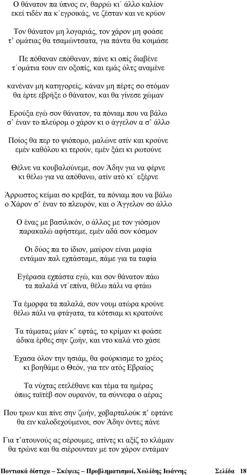 πόνιαµ που να βάλω σ έναν το πλεύροµ ο χάρον κι ο άγγελον α σ άλλο Ποίος θα περ το ψιόποµο, µαλώνε ατίν και κρούνε εµέν καθόλου κι τερούν, εµέν ξάει κι ρωτούνε Θέλνε να κουβαλούνεµε, σον Άδην για να