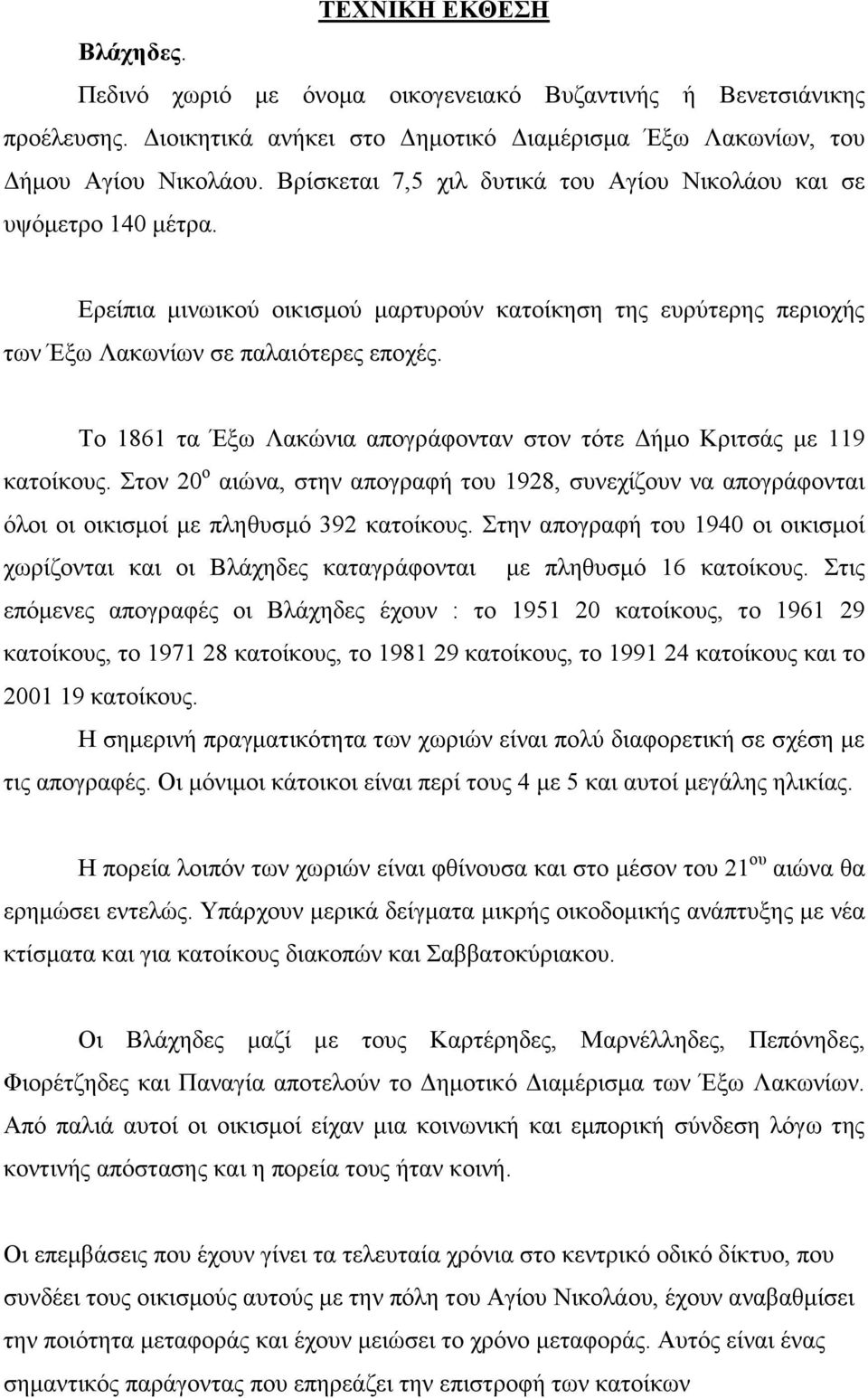 Το 1861 τα Έξω Λακώνια απογράφονταν στον τότε Δήμο Κριτσάς με 119 κατοίκους. Στον 20 ο αιώνα, στην απογραφή του 1928, συνεχίζουν να απογράφονται όλοι οι οικισμοί με πληθυσμό 392 κατοίκους.