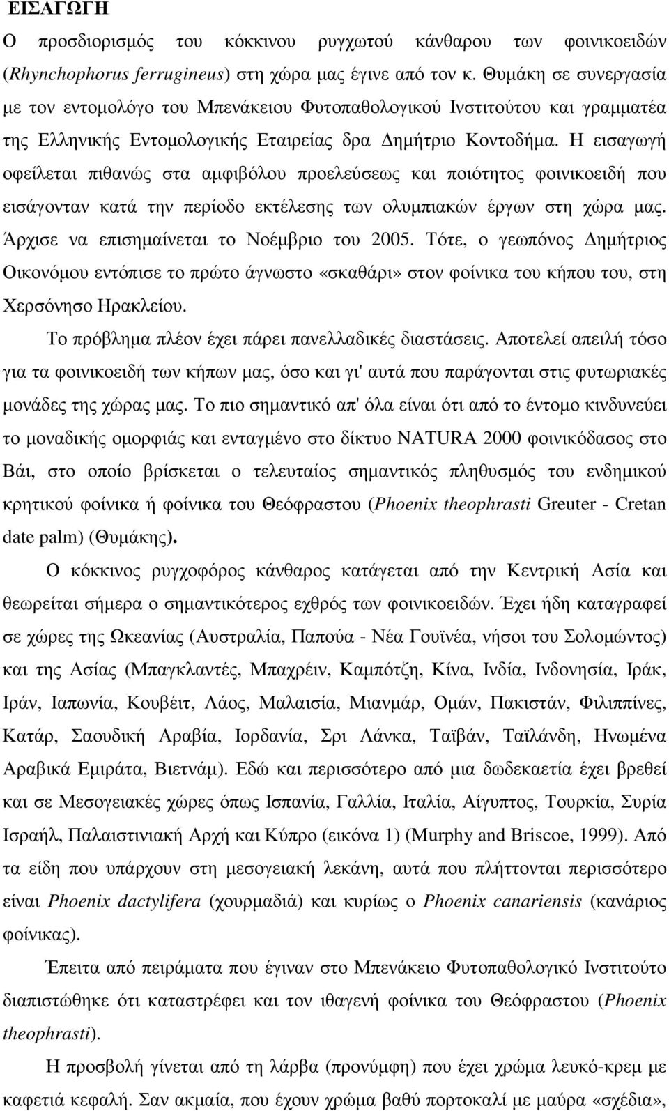 Η εισαγωγή οφείλεται πιθανώς στα αµφιβόλου προελεύσεως και ποιότητος φοινικοειδή που εισάγονταν κατά την περίοδο εκτέλεσης των ολυµπιακών έργων στη χώρα µας.