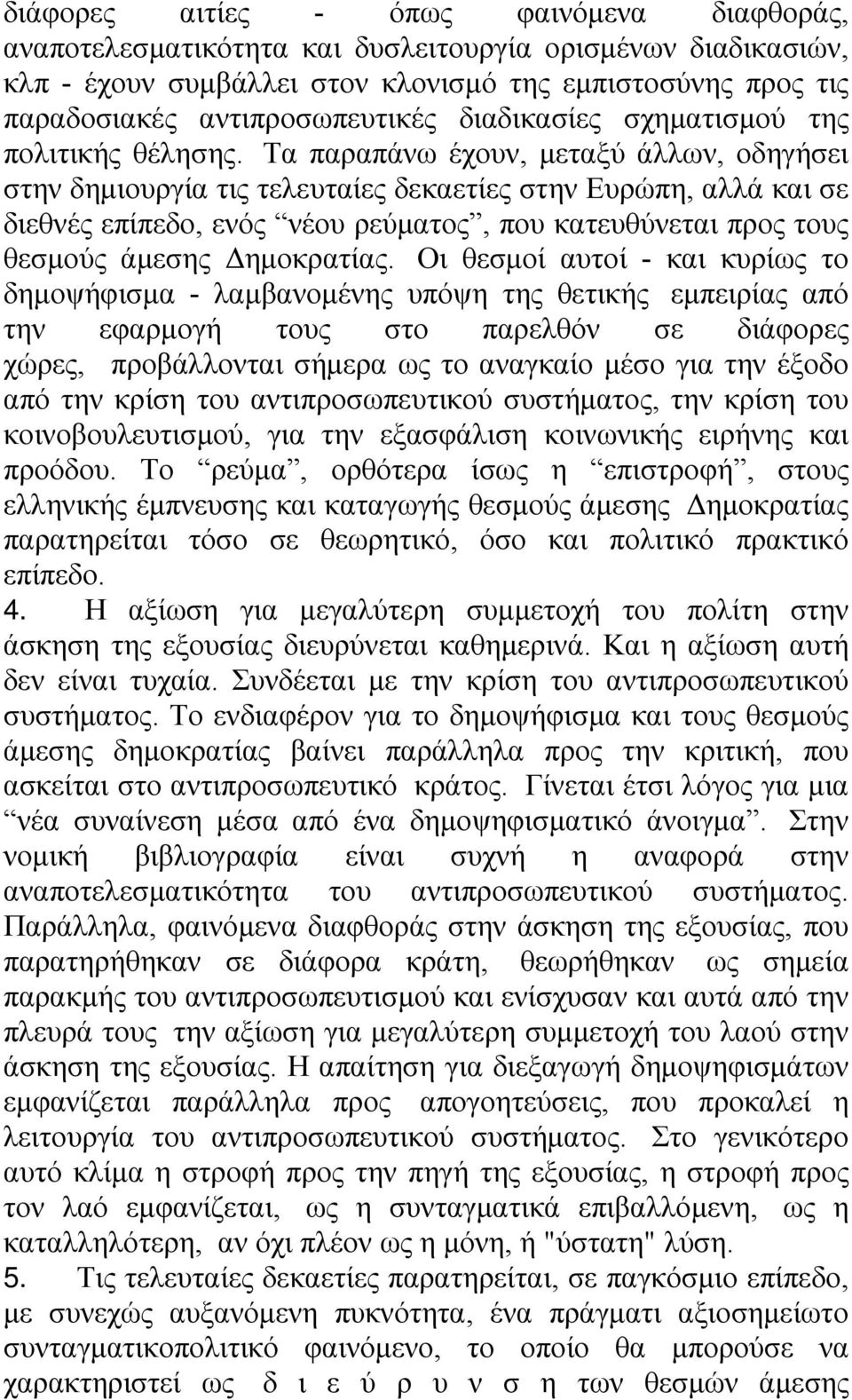 Τα παραπάνω έχουν, μεταξύ άλλων, οδηγήσει στην δημιουργία τις τελευταίες δεκαετίες στην Ευρώπη, αλλά και σε διεθνές επίπεδο, ενός νέου ρεύματος, που κατευθύνεται προς τους θεσμούς άμεσης Δημοκρατίας.