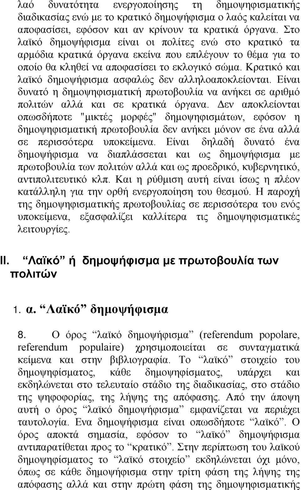 Κρατικό και λαϊκό δημοψήφισμα ασφαλώς δεν αλληλοαποκλείονται. Είναι δυνατό η δημοψηφισματική πρωτοβουλία να ανήκει σε αριθμό πολιτών αλλά και σε κρατικά όργανα.