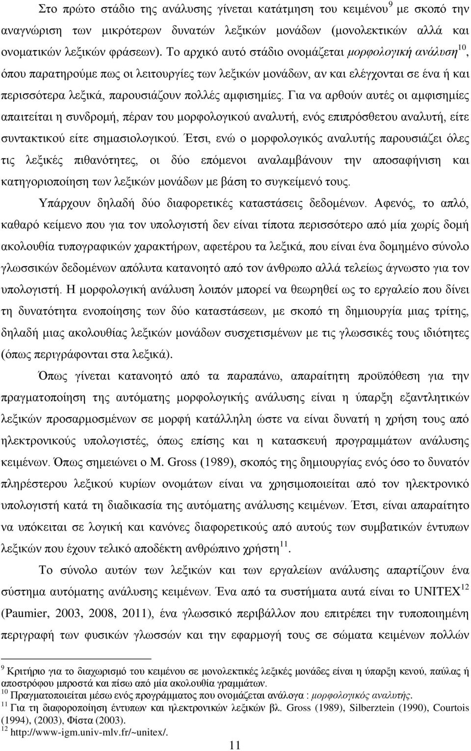 Για να αρθούν αυτές οι αμφισημίες απαιτείται η συνδρομή, πέραν του μορφολογικού αναλυτή, ενός επιπρόσθετου αναλυτή, είτε συντακτικού είτε σημασιολογικού.