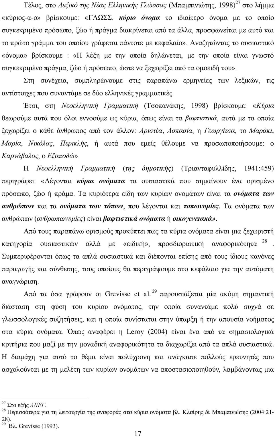 Αναζητώντας το ουσιαστικό «όνομα» βρίσκουμε : «Η λέξη με την οποία δηλώνεται, με την οποία είναι γνωστό συγκεκριμένο πράγμα, ζώο ή πρόσωπο, ώστε να ξεχωρίζει από τα ομοειδή του».