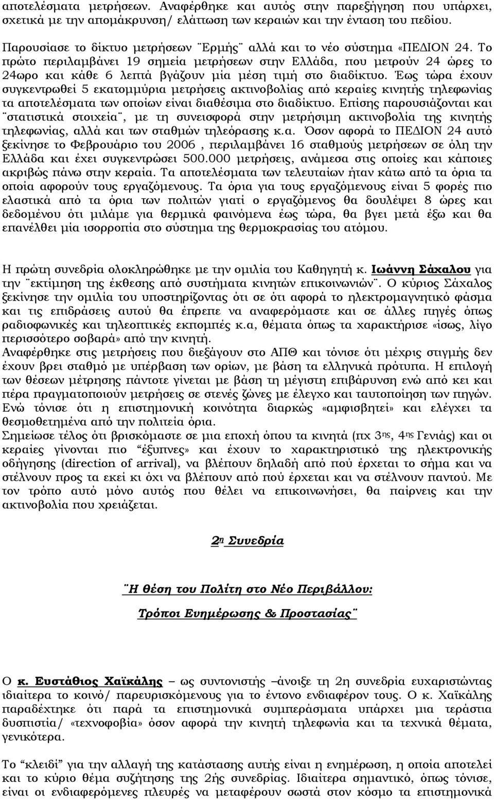 Το πρώτο περιλαμβάνει 19 σημεία μετρήσεων στην Ελλάδα, που μετρούν 24 ώρες το 24ωρο και κάθε 6 λεπτά βγάζουν μία μέση τιμή στο διαδίκτυο.