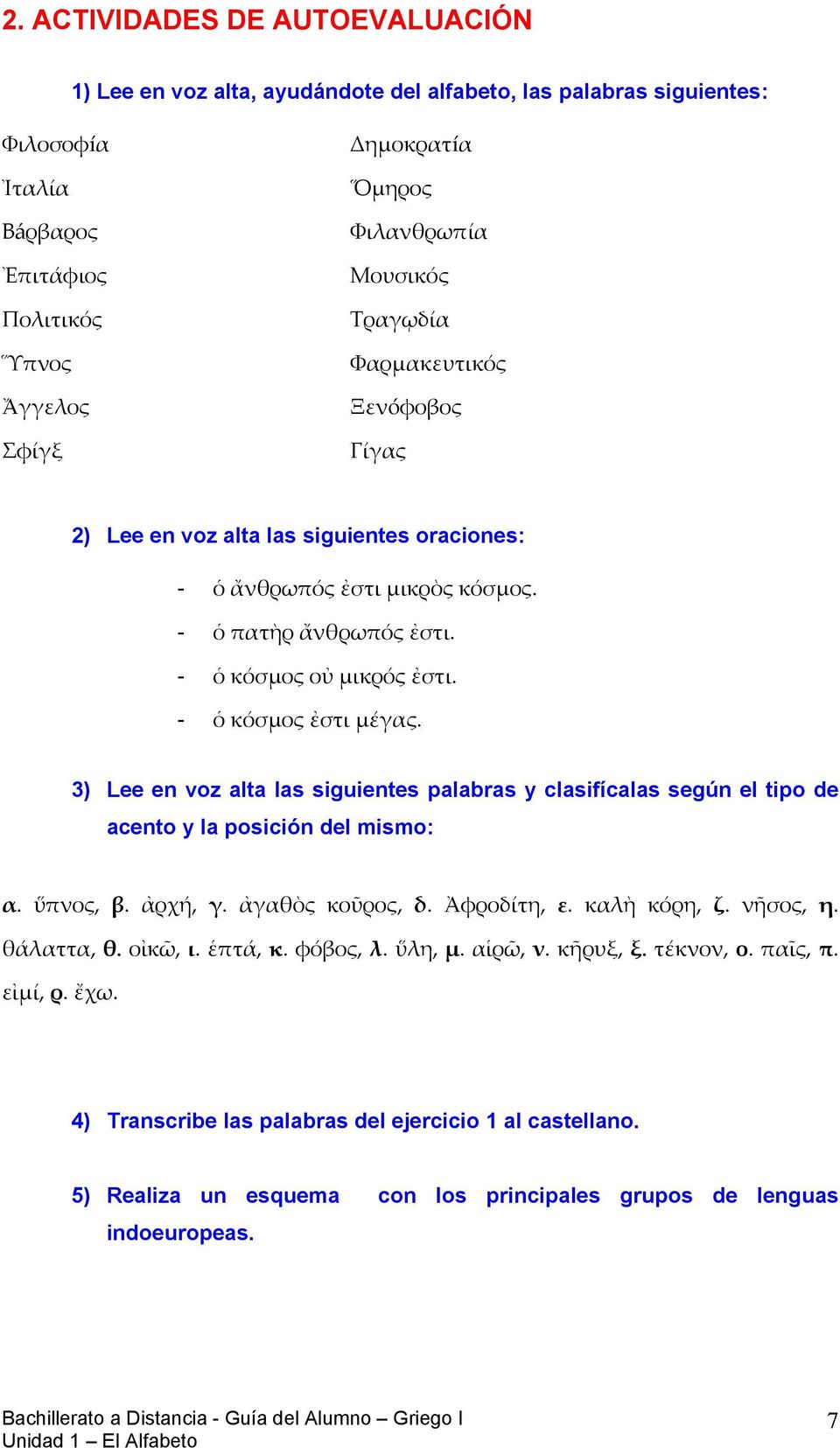 3) Lee en voz alta las siguientes palabras y clasifícalas según el tipo de acento y la posición del mismo: α. ὕπνος, β. ἀρχή, γ. ἀγαθὸς κοῦρος, δ. Ἀφροδίτη, ε. καλὴ κόρη, ζ. νῆσος, η. θάλαττα, θ.