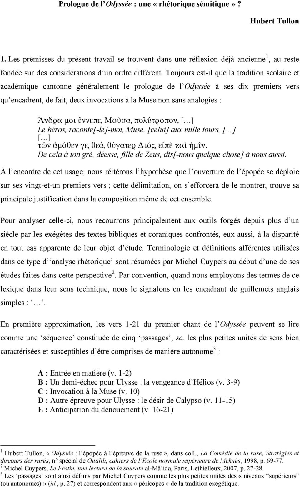 Toujours est-il que la tradition scolaire et académique cantonne généralement le prologue de l Odyssée à ses dix premiers vers qu encadrent, de fait, deux invocations à la Muse non sans analogies :