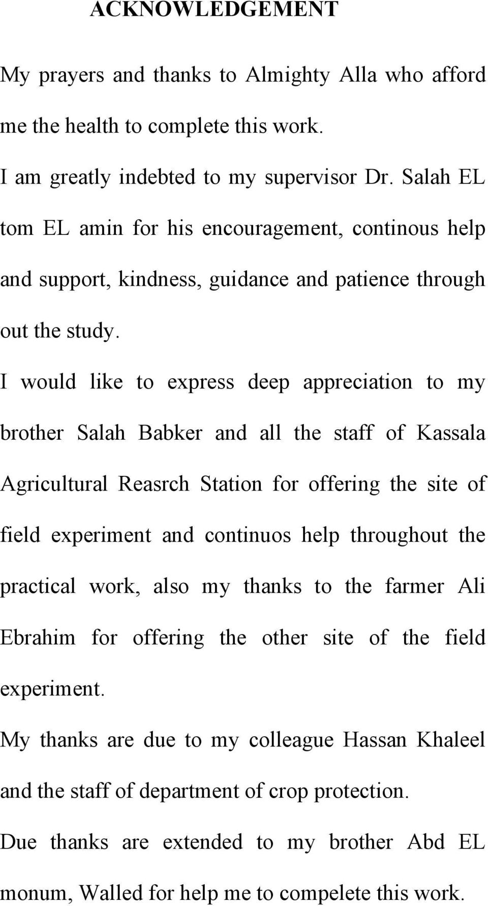I would like to express deep appreciation to my brother Salah Babker and all the staff of Kassala Agricultural Reasrch Station for offering the site of field experiment and continuos help