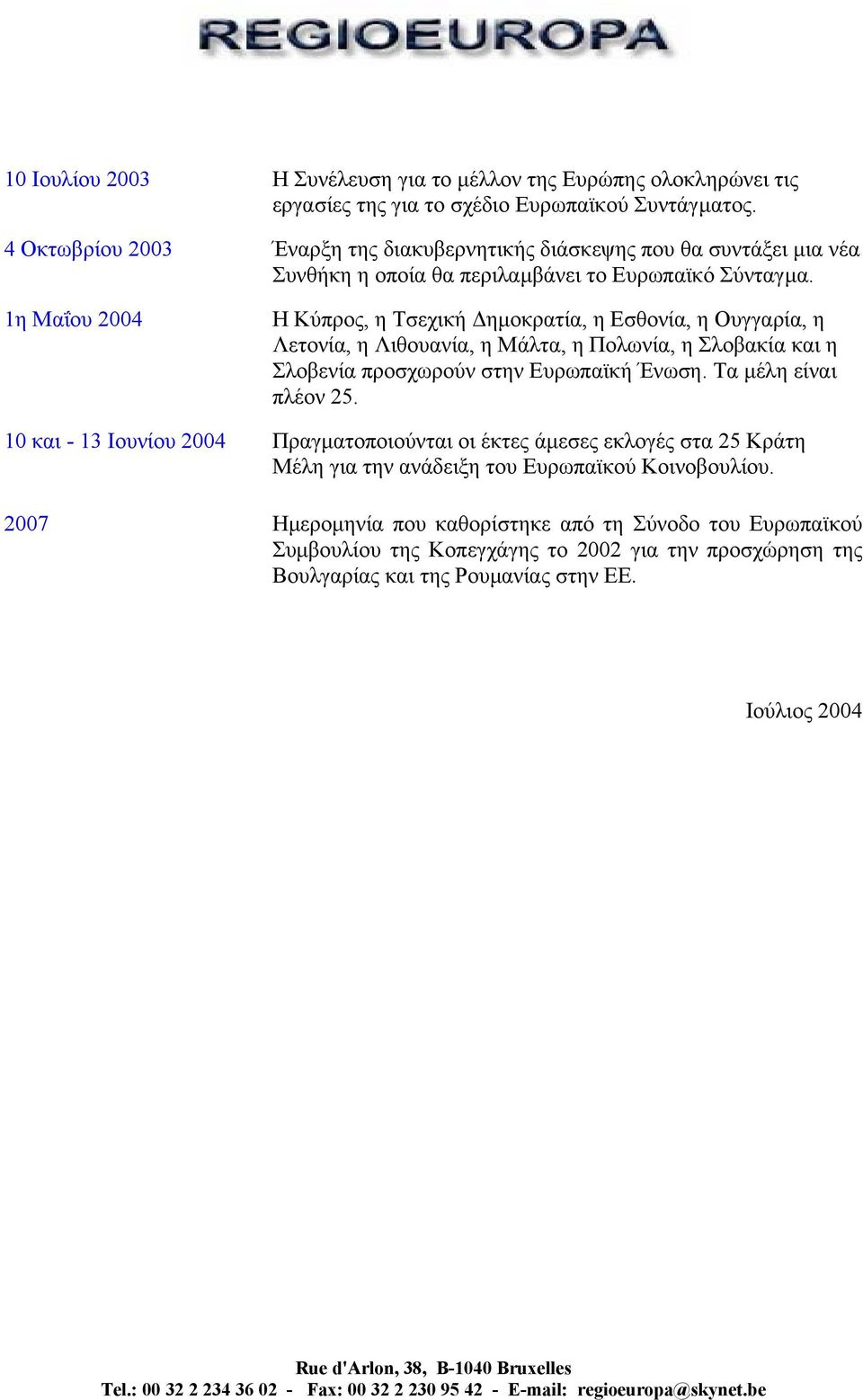 1η Μαΐου 2004 Η Κύπρος, η Τσεχική ηµοκρατία, η Εσθονία, η Ουγγαρία, η Λετονία, η Λιθουανία, η Μάλτα, η Πολωνία, η Σλοβακία και η Σλοβενία προσχωρούν στην Ευρωπαϊκή Ένωση.