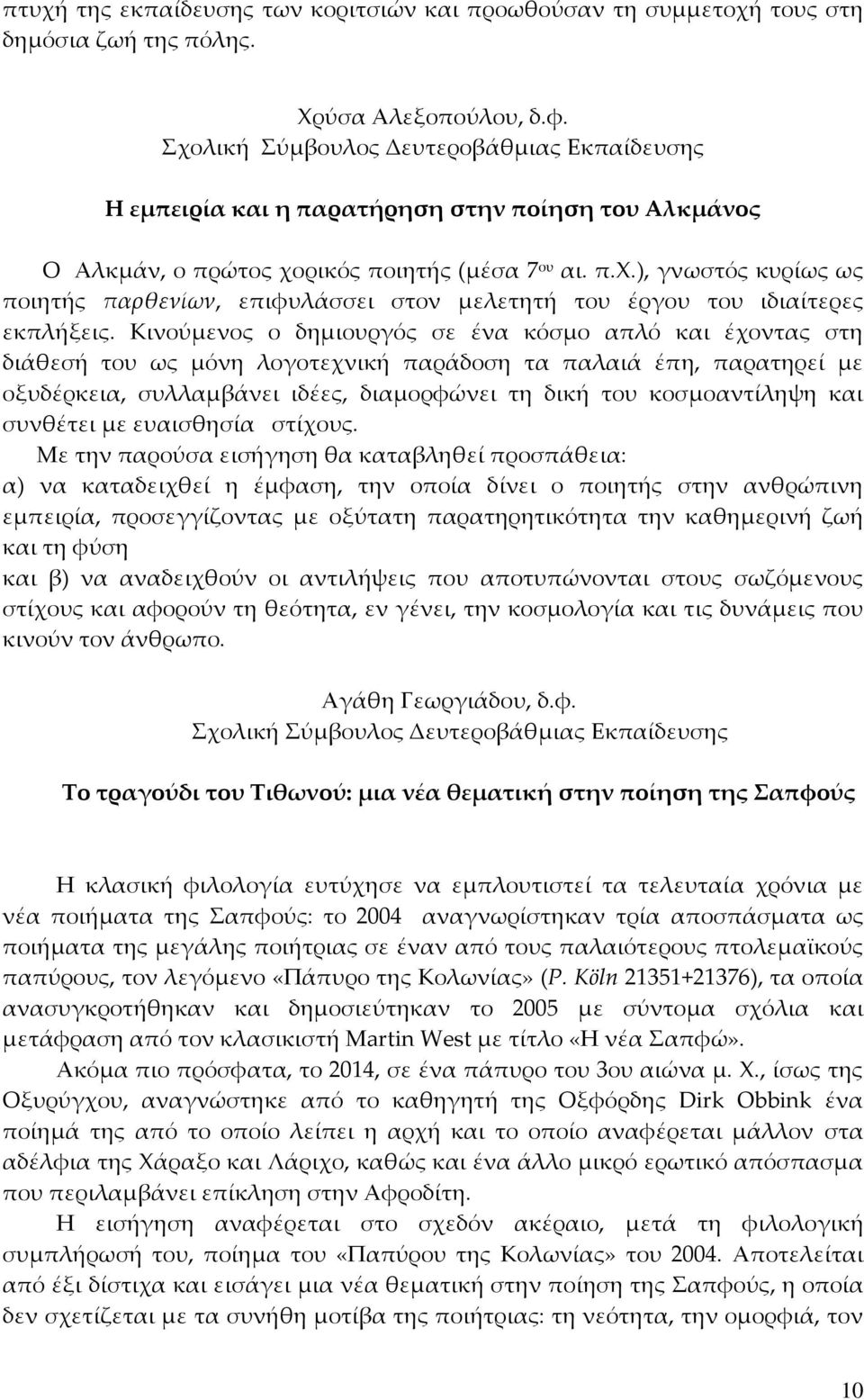 Κινούμενος ο δημιουργός σε ένα κόσμο απλό και έχοντας στη διάθεσή του ως μόνη λογοτεχνική παράδοση τα παλαιά έπη, παρατηρεί με οξυδέρκεια, συλλαμβάνει ιδέες, διαμορφώνει τη δική του κοσμοαντίληψη και