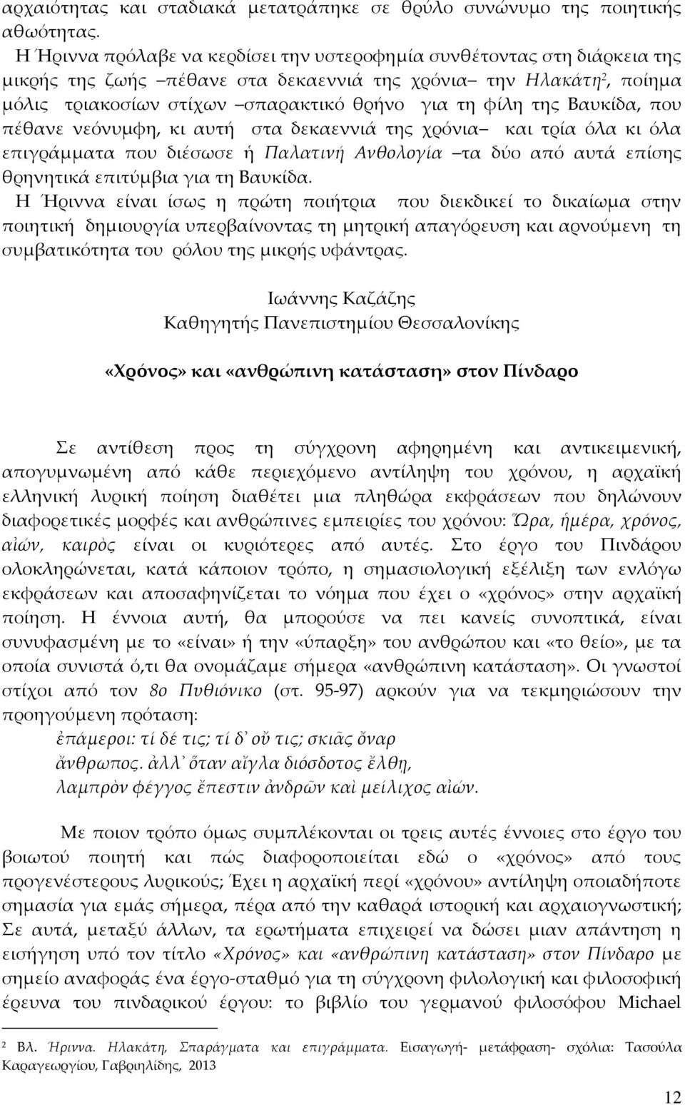 της Βαυκίδα, που πέθανε νεόνυμφη, κι αυτή στα δεκαεννιά της χρόνια και τρία όλα κι όλα επιγράμματα που διέσωσε ἡ Παλατινή Ανθολογία τα δύο από αυτά επίσης θρηνητικά επιτύμβια για τη Βαυκίδα.