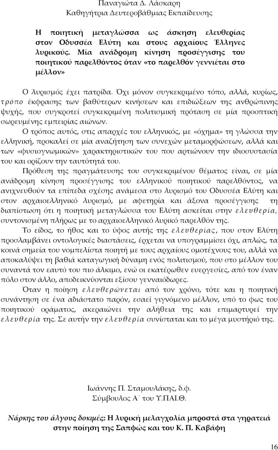 Όχι μόνον συγκεκριμένο τόπο, αλλά, κυρίως, τρόπο έκφρασης των βαθύτερων κινήσεων και επιδιώξεων της ανθρώπινης ψυχής, που συγκροτεί συγκεκριμένη πολιτισμική πρόταση σε μία προοπτική σωρευμένης