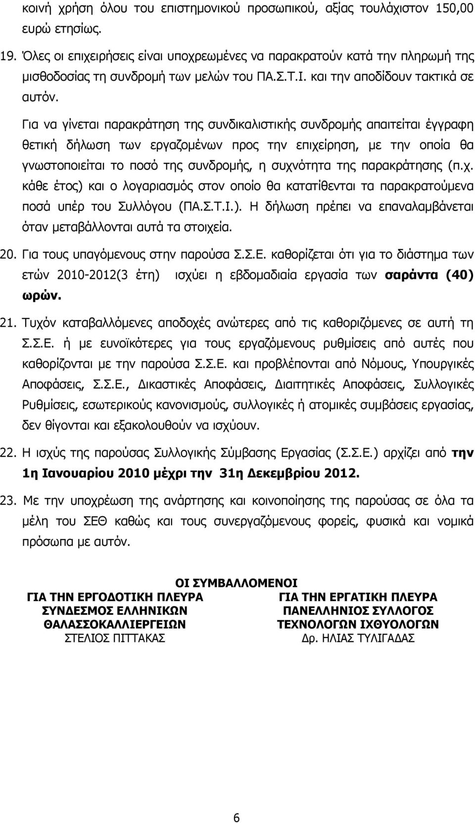 Για να γίνεται παρακράτηση της συνδικαλιστικής συνδροµής απαιτείται έγγραφη θετική δήλωση των εργαζοµένων προς την επιχείρηση, µε την οποία θα γνωστοποιείται το ποσό της συνδροµής, η συχνότητα της