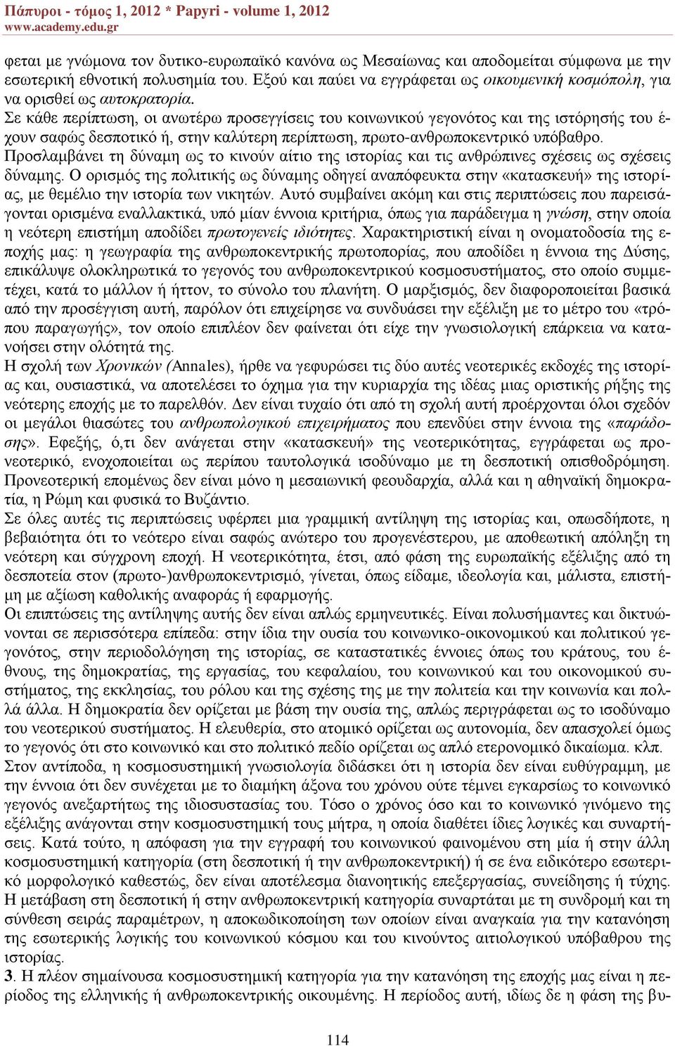 Σε κάθε περίπτωση, οι ανωτέρω προσεγγίσεις του κοινωνικού γεγονότος και της ιστόρησής του έ- χουν σαφώς δεσποτικό ή, στην καλύτερη περίπτωση, πρωτο-ανθρωποκεντρικό υπόβαθρο.