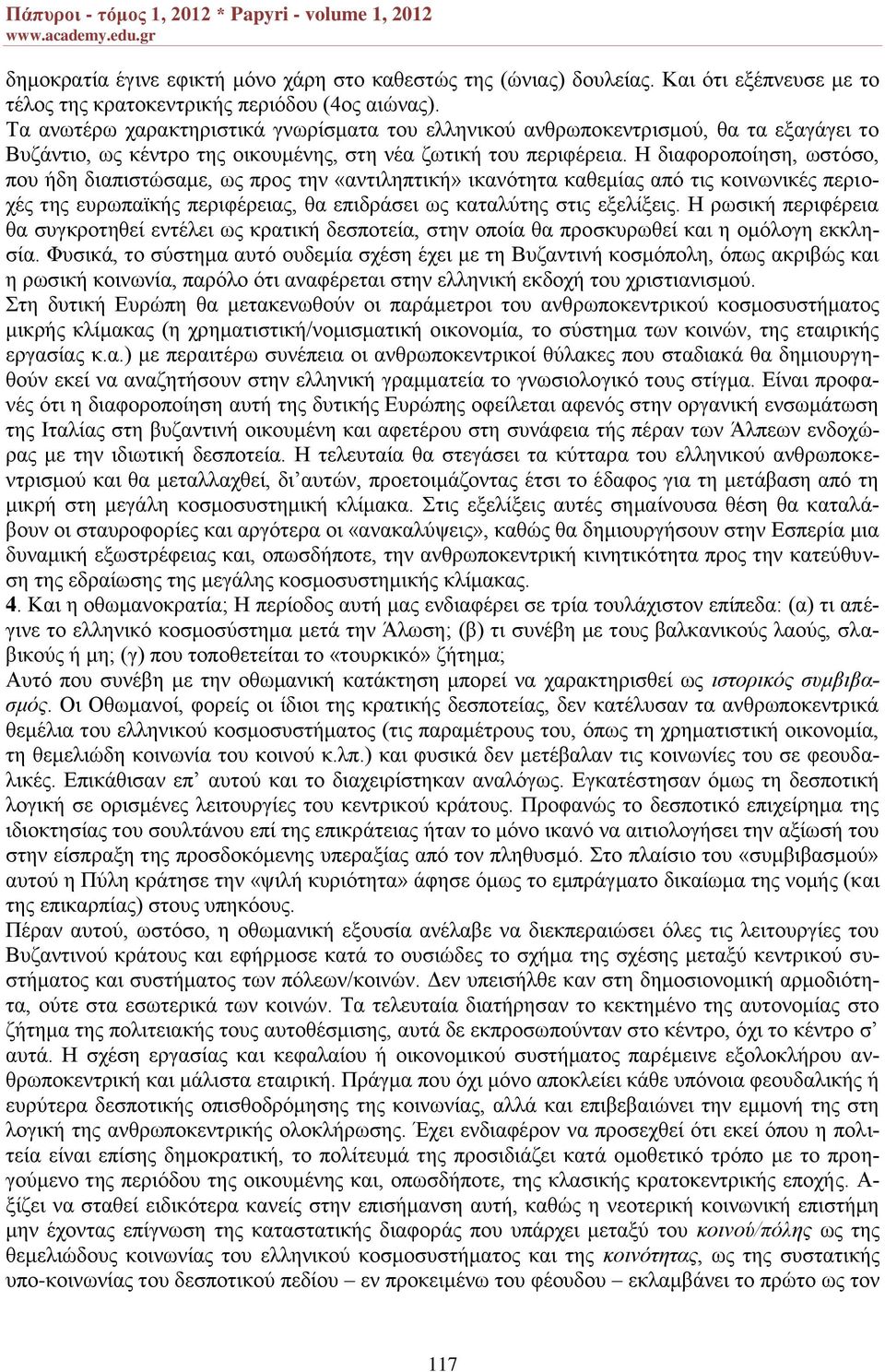 Η διαφοροποίηση, ωστόσο, που ήδη διαπιστώσαμε, ως προς την «αντιληπτική» ικανότητα καθεμίας από τις κοινωνικές περιοχές της ευρωπαϊκής περιφέρειας, θα επιδράσει ως καταλύτης στις εξελίξεις.