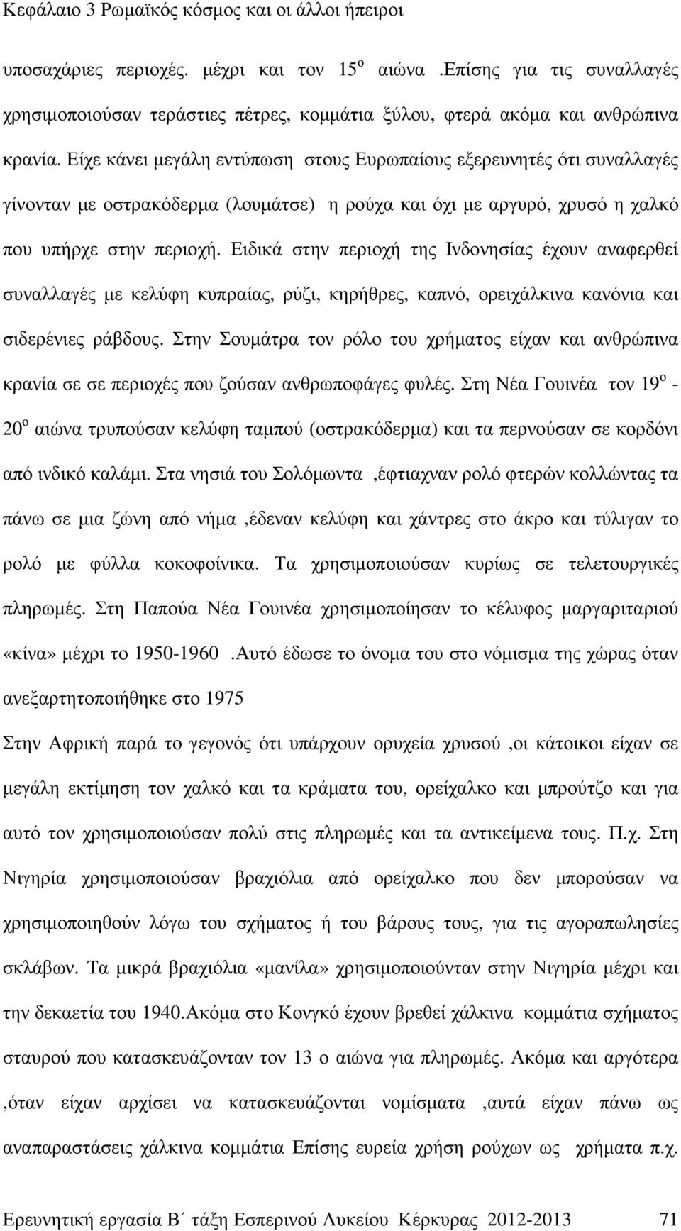 Ειδικά στην περιοχή της Ινδονησίας έχουν αναφερθεί συναλλαγές µε κελύφη κυπραίας, ρύζι, κηρήθρες, καπνό, ορειχάλκινα κανόνια και σιδερένιες ράβδους.