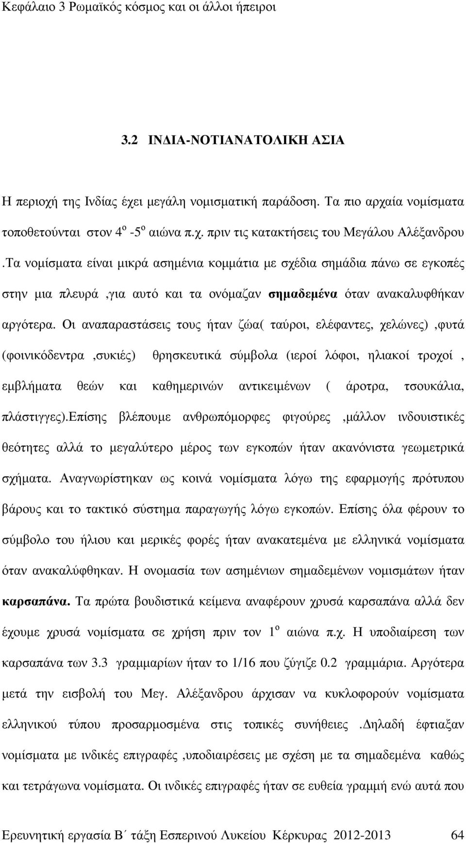 Οι αναπαραστάσεις τους ήταν ζώα( ταύροι, ελέφαντες, χελώνες),φυτά (φοινικόδεντρα,συκιές) θρησκευτικά σύµβολα (ιεροί λόφοι, ηλιακοί τροχοί, εµβλήµατα θεών και καθηµερινών αντικειµένων ( άροτρα,