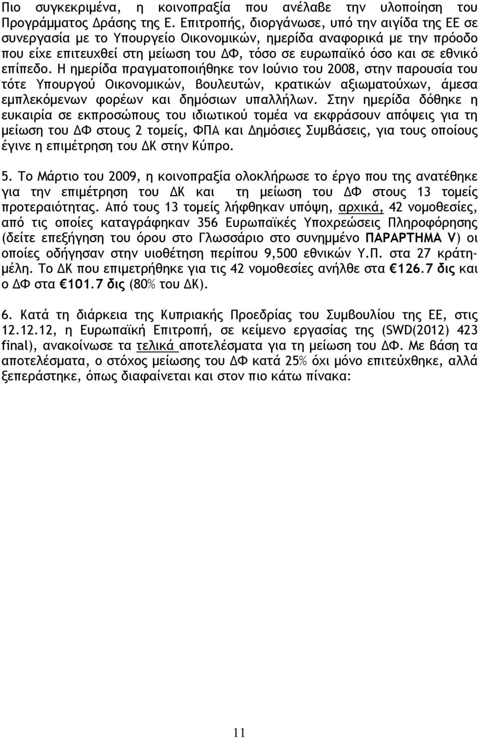 επίπεδο. Η ημερίδα πραγματοποιήθηκε τον Ιούνιο του 2008, στην παρουσία του τότε Υπουργού Οικονομικών, βουλευτών, κρατικών αξιωματούχων, άμεσα εμπλεκόμενων φορέων και δημόσιων υπαλλήλων.