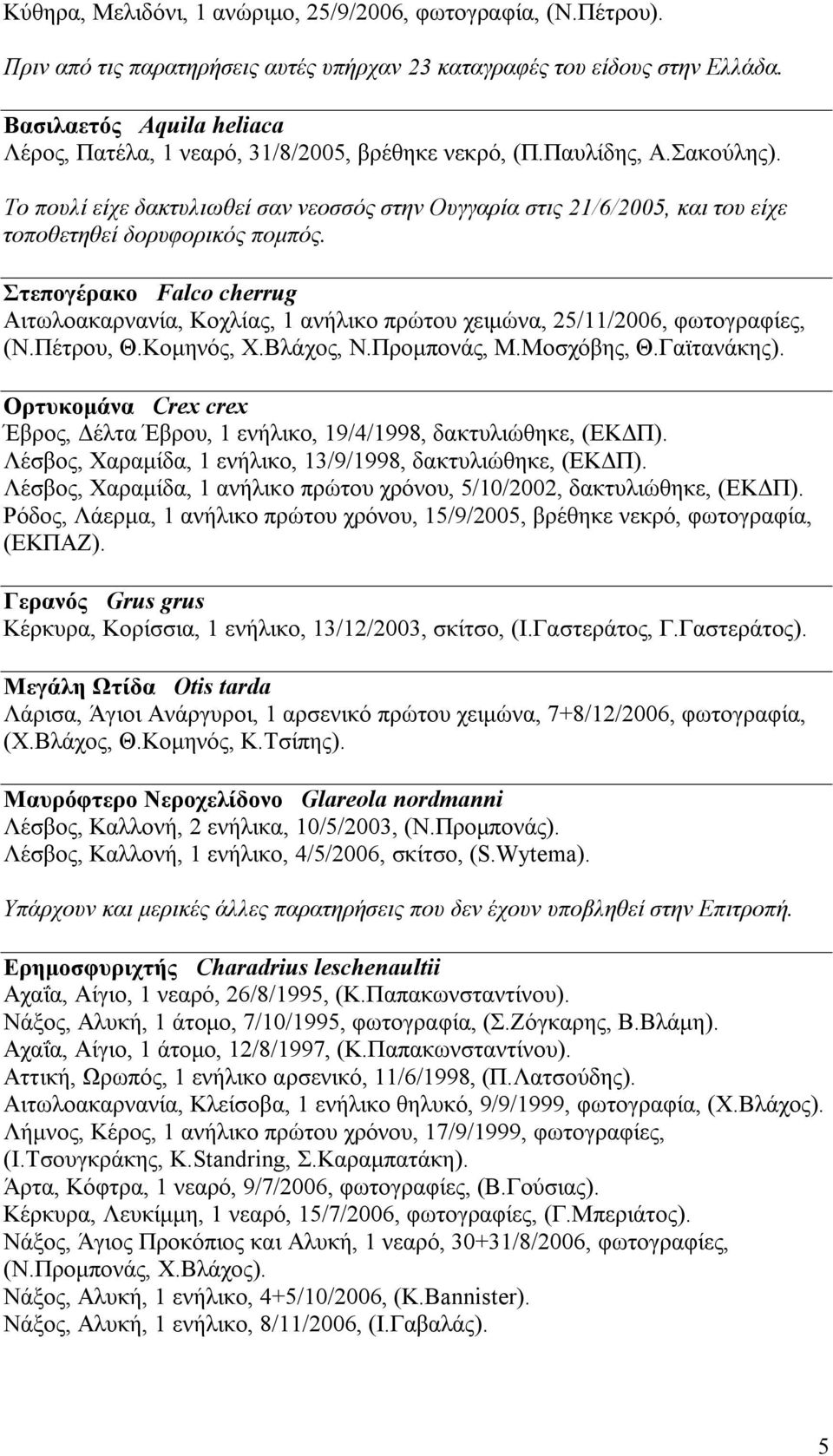 Το πουλί είχε δακτυλιωθεί σαν νεοσσός στην Ουγγαρία στις 21/6/2005, και του είχε τοποθετηθεί δορυφορικός πομπός.