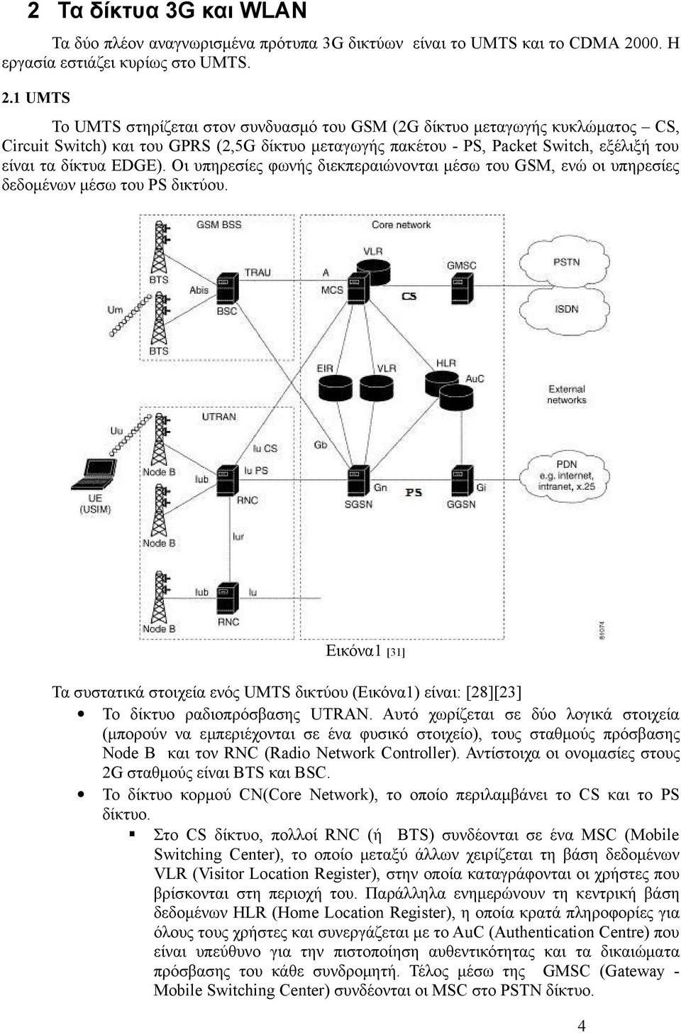 1 UMTS Το UMTS στηρίζεται στον συνδυασμό του GSM (2G δίκτυο μεταγωγής κυκλώματος CS, Circuit Switch) και του GPRS (2,5G δίκτυο μεταγωγής πακέτου - PS, Packet Switch, εξέλιξή του είναι τα δίκτυα EDGE).