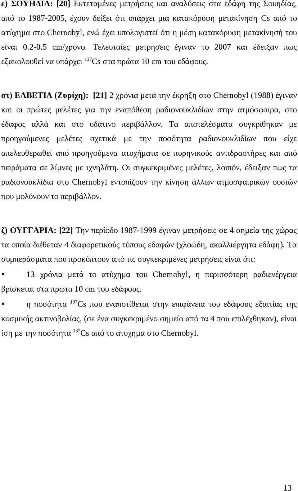 στ) ΕΛΒΕΤΙΑ (Ζυρίχη): [21] 2 χρόνια μετά την έκρηξη στο Chernobyl (1988) έγιναν και οι πρώτες μελέτες για την εναπόθεση ραδιονουκλιδίων στην ατμόσφαιρα, στο έδαφος αλλά και στο υδάτινο περιβάλλον.