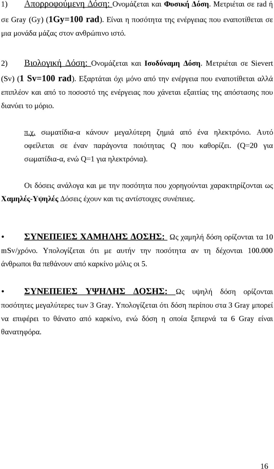 Εξαρτάται όχι μόνο από την ενέργεια που εναποτίθεται αλλά επιπλέον και από το ποσοστό της ενέργειας που χάνεται εξαιτίας της απόστασης που διανύει το μόριο. π.χ. σωματίδια-α κάνουν μεγαλύτερη ζημιά από ένα ηλεκτρόνιο.