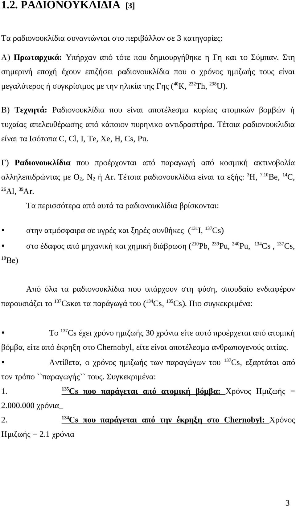 Β) Τεχνητά: Ραδιονουκλίδια που είναι αποτέλεσμα κυρίως ατομικών βομβών ή τυχαίας απελευθέρωσης από κάποιον πυρηνικο αντιδραστήρα. Τέτοια ραδιονουκλιδια είναι τα Ισότοπα C, Cl, I, Te, Xe, H, Cs, Pu.