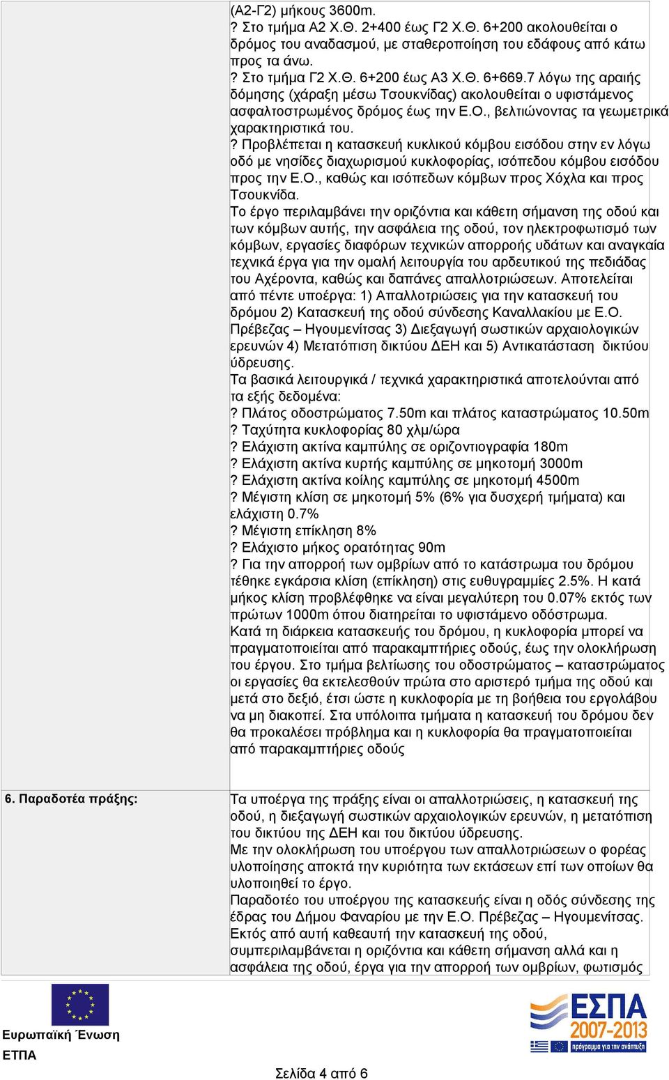 ? Προβλέπεται η κατασκευή κυκλικού κόμβου εισόδου στην εν λόγω οδό με νησίδες διαχωρισμού κυκλοφορίας, ισόπεδου κόμβου εισόδου προς την Ε.Ο., καθώς και ισόπεδων κόμβων προς Χόχλα και προς Τσουκνίδα.