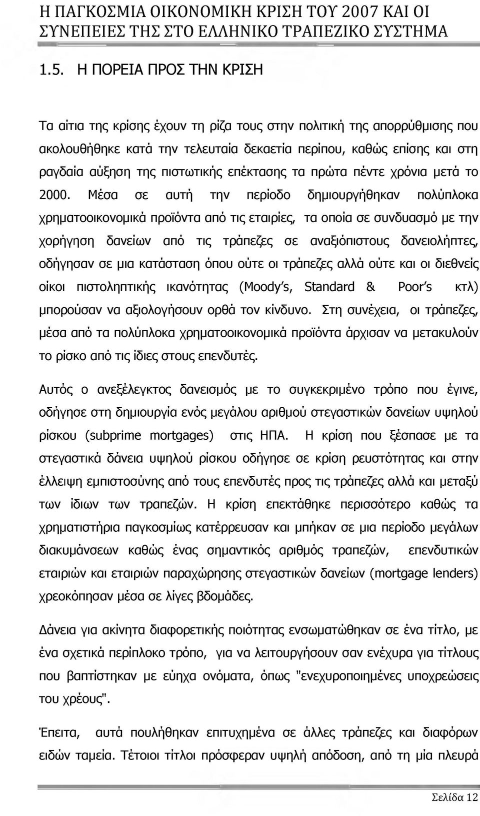 Μέσα σε αυτή την περίοδο δημιουργήθηκαν πολύπλοκα χρηματοοικονομικά προϊόντα από τις εταιρίες, τα οποία σε συνδυασμό με την χορήγηση δανείων από τις τράπεζες σε αναξιόπιστους δανειολήπτες, οδήγησαν