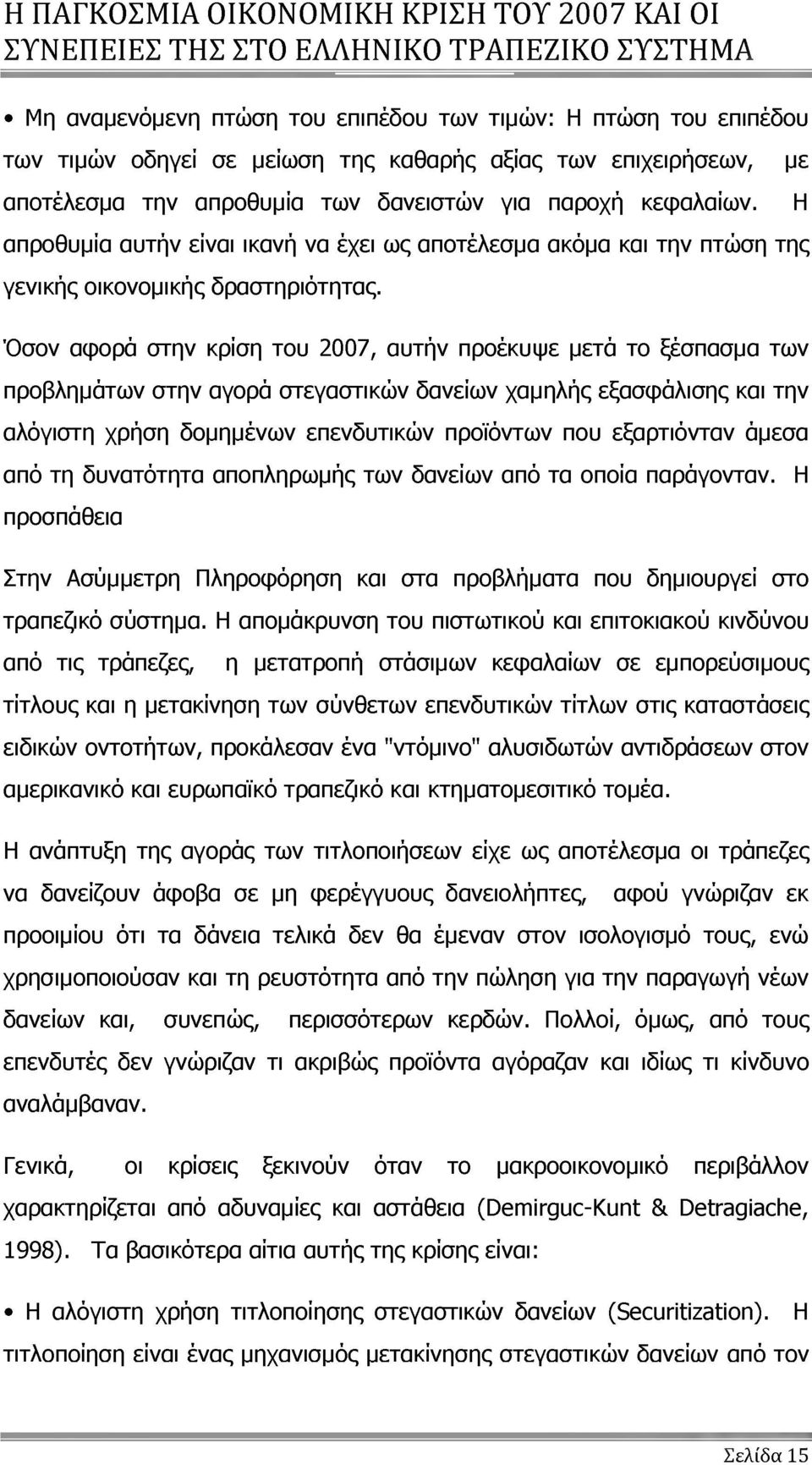 Όσον αφορά στην κρίση του 2007, αυτήν προέκυψε μετά το ξέσπασμα των προβλημάτων στην αγορά στεγαστικών δανείων χαμηλής εξασφάλισης και την αλόγιστη χρήση δομημένων επενδυτικών προϊόντων που