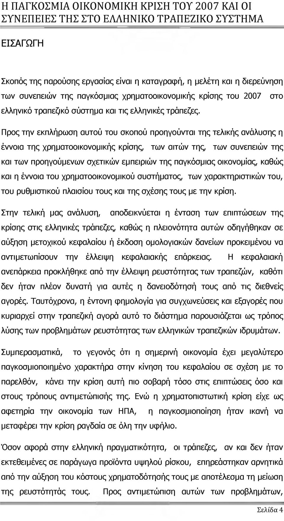 Προς την εκπλήρωση αυτού του σκοπού προηγούνται της τελικής ανάλυσης η έννοια της χρηματοοικονομικής κρίσης, των αιτών της, των συνεπειών της και των προηγούμενων σχετικών εμπειριών της παγκόσμιας